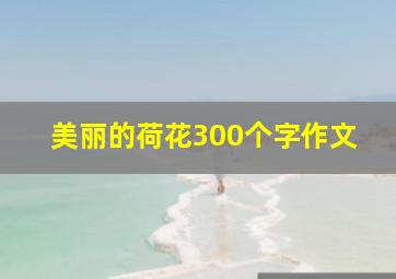 美丽的荷花300个字作文