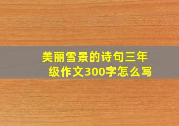 美丽雪景的诗句三年级作文300字怎么写