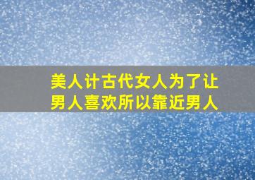 美人计古代女人为了让男人喜欢所以靠近男人