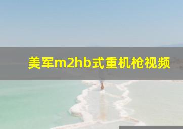 美军m2hb式重机枪视频