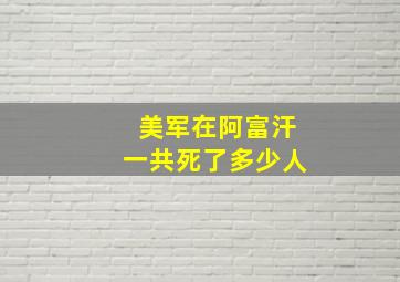 美军在阿富汗一共死了多少人