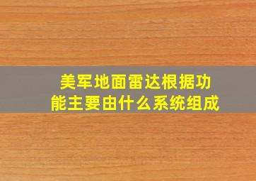 美军地面雷达根据功能主要由什么系统组成