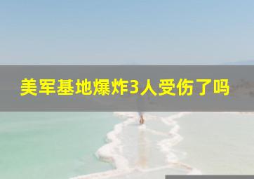 美军基地爆炸3人受伤了吗