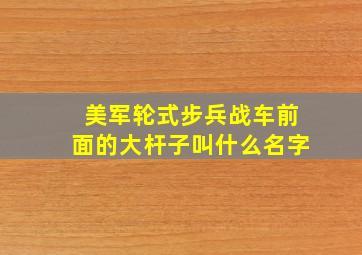 美军轮式步兵战车前面的大杆子叫什么名字