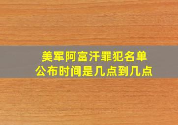 美军阿富汗罪犯名单公布时间是几点到几点