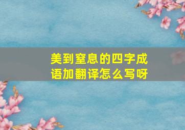 美到窒息的四字成语加翻译怎么写呀