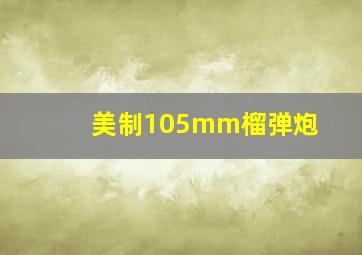 美制105mm榴弹炮