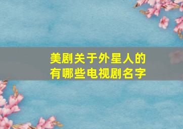 美剧关于外星人的有哪些电视剧名字