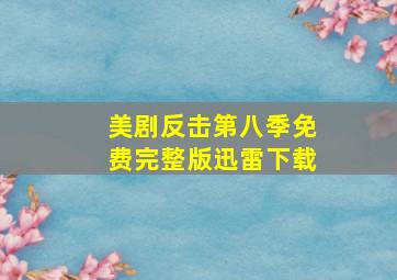 美剧反击第八季免费完整版迅雷下载