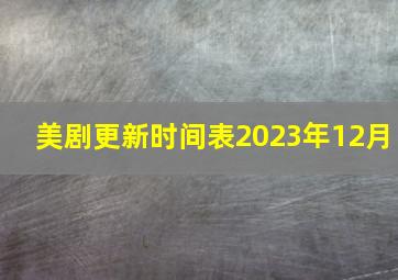 美剧更新时间表2023年12月