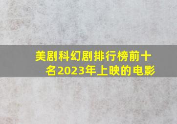 美剧科幻剧排行榜前十名2023年上映的电影