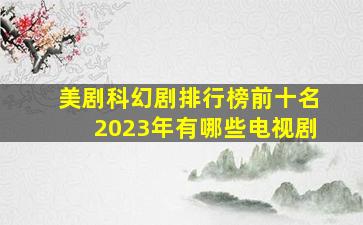 美剧科幻剧排行榜前十名2023年有哪些电视剧