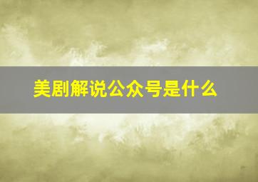 美剧解说公众号是什么