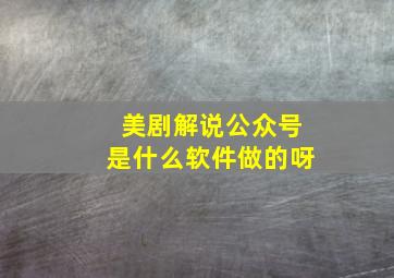 美剧解说公众号是什么软件做的呀