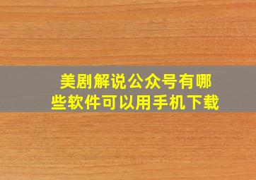 美剧解说公众号有哪些软件可以用手机下载