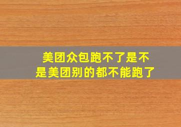 美团众包跑不了是不是美团别的都不能跑了