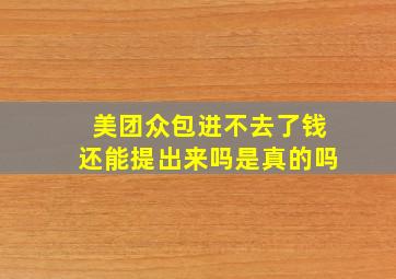 美团众包进不去了钱还能提出来吗是真的吗