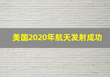 美国2020年航天发射成功