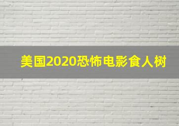 美国2020恐怖电影食人树