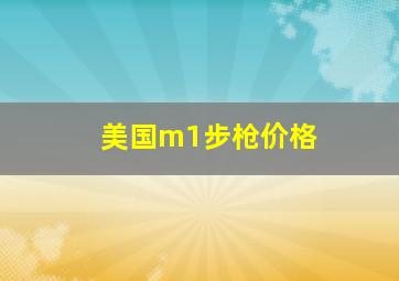 美国m1步枪价格