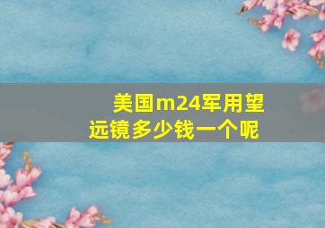 美国m24军用望远镜多少钱一个呢