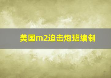 美国m2迫击炮班编制