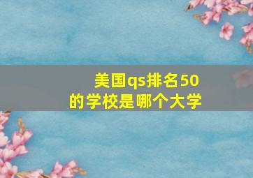 美国qs排名50的学校是哪个大学