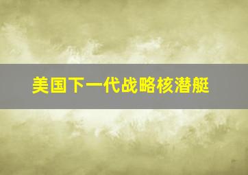 美国下一代战略核潜艇