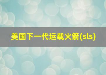 美国下一代运载火箭(sls)