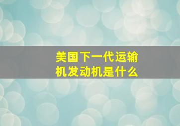 美国下一代运输机发动机是什么