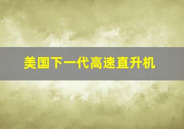 美国下一代高速直升机