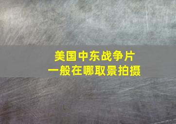 美国中东战争片一般在哪取景拍摄