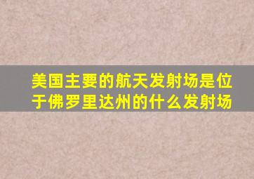 美国主要的航天发射场是位于佛罗里达州的什么发射场