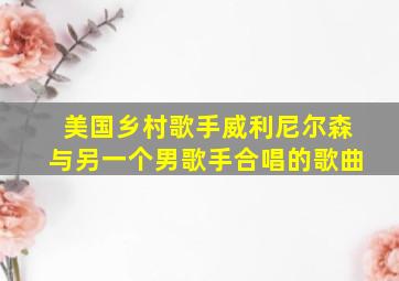 美国乡村歌手威利尼尔森与另一个男歌手合唱的歌曲