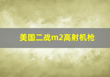 美国二战m2高射机枪