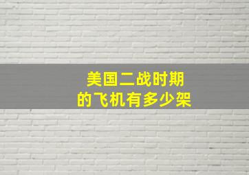 美国二战时期的飞机有多少架