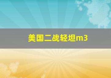 美国二战轻坦m3