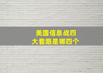 美国信息战四大套路是哪四个