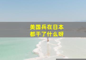 美国兵在日本都干了什么呀