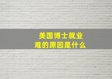 美国博士就业难的原因是什么