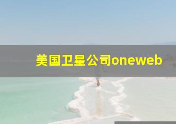 美国卫星公司oneweb