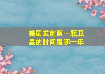 美国发射第一颗卫星的时间是哪一年