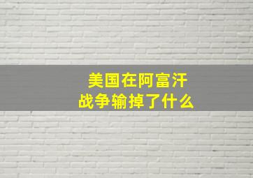 美国在阿富汗战争输掉了什么