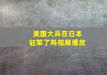 美国大兵在日本驻军了吗视频播放