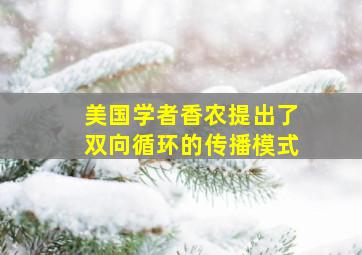 美国学者香农提出了双向循环的传播模式