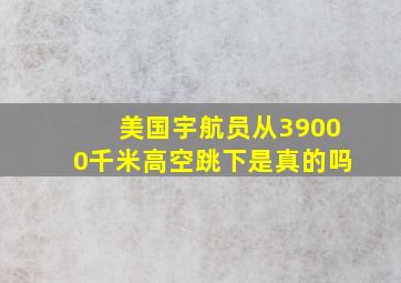 美国宇航员从39000千米高空跳下是真的吗