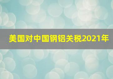 美国对中国钢铝关税2021年