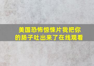 美国恐怖惊悚片我把你的肠子吐出来了在线观看