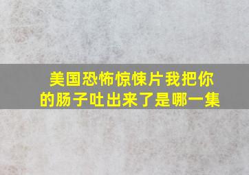 美国恐怖惊悚片我把你的肠子吐出来了是哪一集