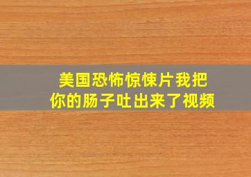 美国恐怖惊悚片我把你的肠子吐出来了视频